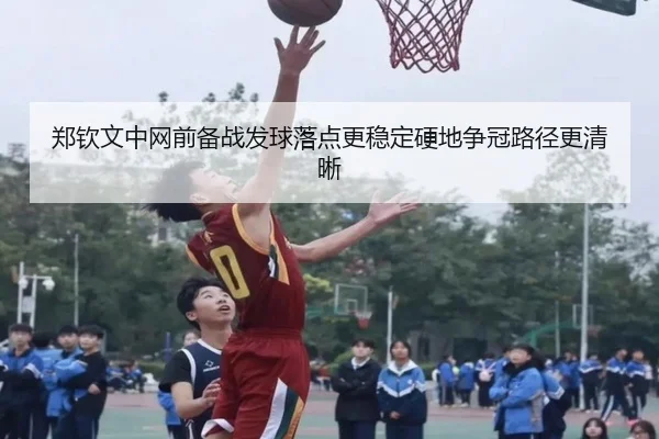 郑钦文中网前备战发球落点更稳定硬地争冠路径更清晰